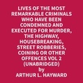 Arthur L. Hayward et Rebecca Bell - Lives Of The Most Remarkable Criminals Who have been Condemned and Executed for Murder, the Highway, Housebreaking, Street Robberies, Coining or other offences Vol 2 (Unabridged).