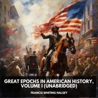 Francis Whiting Halsey et Melinda Reichmann - Great Epochs in American History, Volume I (Unabridged).