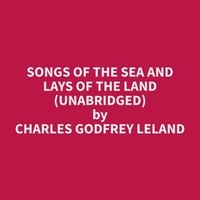 Charles godfrey Leland et Christine Mckee - Songs of the Sea and Lays of the Land (Unabridged).