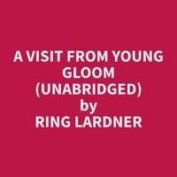 Ring Lardner et Rose Janousek - A Visit From Young Gloom (Unabridged).