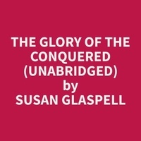 Susan Glaspell et Gregory Finch - The Glory Of The Conquered (Unabridged).