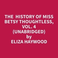 Eliza Haywood et William Lubrano - The  History of Miss Betsy Thoughtless, Vol. 4 (Unabridged).