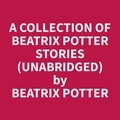 Beatrix Potter et James Oswald - A Collection of Beatrix Potter Stories (Unabridged).