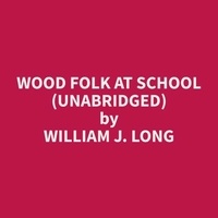 William J. Long et Daniel Buchanan - Wood Folk at School (Unabridged).