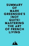  Everest Media - Summary of Mark Greenside's (Not Quite) Mastering the Art of French Living.