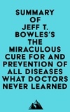  Everest Media - Summary of Jeff T. Bowles's The Miraculous Cure For and Prevention of All Diseases What Doctors Never Learned.