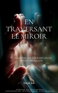 David Job - La traversée du miroir 1 : En traversant le miroir - Réflexions sur les bases d'une sortie de chaos.