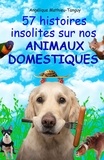Angélique Mathieu-tanguy - 57 histoires insolites sur nos animaux domestiques! - À lire et à partager en famille et entre amis pour rire ensemble!.