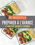 Publishing Independent - MES 100 RECETTES À PRÉPARER À l'AVANCE - A compléter, cuisiner et savourer.