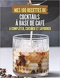Publishing Independent - MES 100 RECETTES de COCKTAILS À BASE DE CAFÉ - A compléter, cuisiner et savourer.