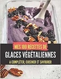 Publishing Independent - MES 100 RECETTES de glaces VÉGÉTALIENNES - A compléter, cuisiner et savourer.