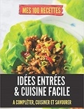 Publishing Independent - MES 100 RECETTES IDÉES ENTRÉES & cuisine facile - A compléter, cuisiner et savourer.