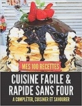 Publishing Independent - MES 100 RECETTES de cuisine facile & rapide sans four - A compléter, cuisiner et savourer.