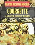 Publishing Independent - Mes 100 recettes minceur courgette - A compléter, cuisiner et savourer.
