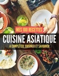  Anonyme - MES 100 RECETTES de CUISINE ASIATIQUE - A compléter, cuisiner et savourer.