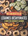 Publishing Independent - Mes 100 recettes de Légumes déshydratés - A compléter, cuisiner et savourer.
