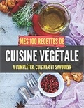 Publishing Independent - Mes 100 recettes cuisine végétale - A compléter, cuisiner et savourer.