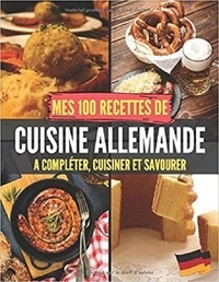 Publishing Independent - Mes 100 recettes de Cuisine Allemande - A compléter, cuisiner et savourer.