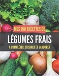 Publishing Independent - Mes 100 recettes de Légumes frais - A compléter, cuisiner et savourer.