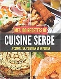 Publishing Independent - Mes 100 recettes de Cuisine Serbe - A compléter, cuisiner et savourer.