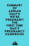  Everest Media - Summary of Adrian Kulp's We're Pregnant! The First Time Dad's Pregnancy Handbook.