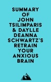  Everest Media - Summary of John Tsilimparis &amp; Daylle Deanna Schwartz's Retrain Your Anxious Brain.