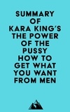  Everest Media - Summary of Kara King's The Power of the Pussy - How to Get What You Want From Men.