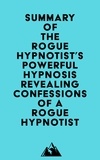  Everest Media - Summary of The Rogue Hypnotist's Powerful Hypnosis - Revealing Confessions of a Rogue Hypnotist.