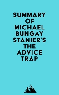  Everest Media - Summary of Michael Bungay Stanier's The Advice Trap.