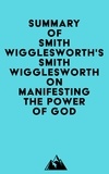  Everest Media - Summary of Smith Wigglesworth's Smith Wigglesworth on Manifesting the Power of God.