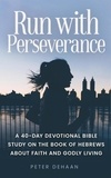  Peter DeHaan - Run with Perseverance: A 40-Day Devotional Bible Study on the Book of Hebrews about Faith and Godly Living - 40-Day Bible Study Series, #10.