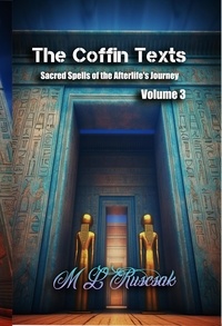  M.L. Ruscsak - The Coffin Texts: Sacred Spells of the Afterlife's Journey Volume 3 - Coffin Text, #3.