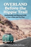  Patricia Sullivan - Overland Before the Hippie Trail: Kathmandu and Beyond with a Van a Man and No Plan.