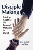  John Kimball - Disciple Making: Raising Another Up Toward Maturity in Christ.