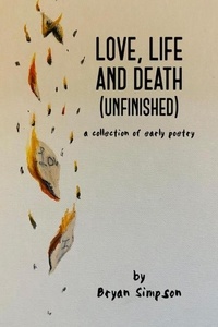  Bryan Simpson - Love, Life and Death (Unfinished): A Collection of Early Poetry.