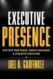  Joel A. Garfinkle - Executive Presence: Step into Your Power, Convey Confidence, &amp; Lead with Conviction.