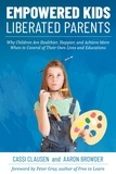  Cassi Clausen et  Aaron Browder - Empowered Kids, Liberated Parents: Why Children Are Healthier, Happier, and Achieve More When in Control of Their Own Lives and Educations.