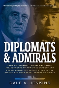  Dale A. Jenkins - Diplomats &amp; Admirals: From Failed Negotiations and Tragic Misjudgments to Powerful Leaders and Heroic Deeds, the Untold Story of the Pacific War from Pearl Harbor to Midway.