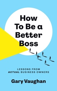  Gary Vaughan - How To Be A Better Boss: Lessons from Actual Business Owners.