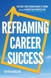  Kevin Anselmo - Reframing Career Success - Picture Your Significance at Work from a Christian Perspective.
