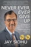  Jay Sidhu - Never Ever, Ever Give Up: An Inspiring True Story about Leadership, Commitment, Resiliency, Happiness and Making Your Dreams Come True.