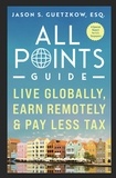  Jason S. Guetzkow - All Points Guide Live Globally, Earn Remotely &amp; Pay Less Tax: A Special Report for U.S. Taxpayers - All Points Guide.