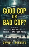  David J. Winters - Good Cop or Bad Cop? The Story of Billy Joe McIlvain and the Murder of David Dominguez.