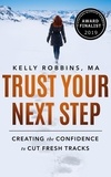  Kelly Robbins - Trust Your Next Step: Creating the Confidence to Cut Fresh Tracks.