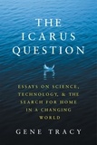  Gene Tracy - The Icarus Question: Essays on Science, Technology, and the Search for Home in a Changing World.