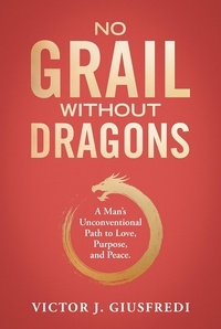  Victor J. Giusfredi - No Grail Without Dragons: A Man's Unconventional Path to Love, Purpose, and Peace..