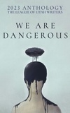  LUW Press - We Are Dangerous - The League of Utah Writers Anthology Series, #4.
