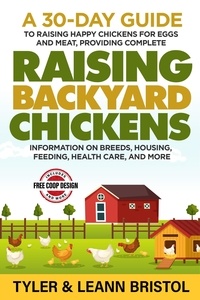  Tyler Bristol et  Leann Bristol - Raising Backyard Chickens: 30-Day Guide to Raising Happy Chickens for Eggs and Meat, Providing Complete Information on Breeds, Housing, Feeding, Health Care and More!.