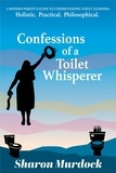  Sharon Murdock - Confessions of a Toilet Whisperer: A Modern Parent’s Guide to Understanding Toilet Learning. Holistic. Practical. Philosophical..