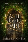  Sara Knightly - Castle Ever Dark - The Everlight Series, #2.